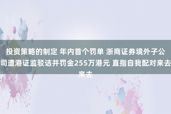 投资策略的制定 年内首个罚单 浙商证券境外子公司遭港证监驳诘并罚金255万港元 直指自我配对来去