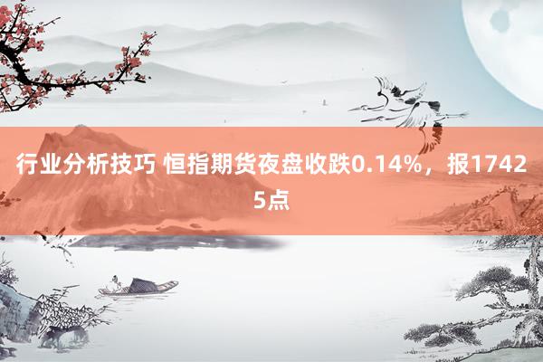 行业分析技巧 恒指期货夜盘收跌0.14%，报17425点