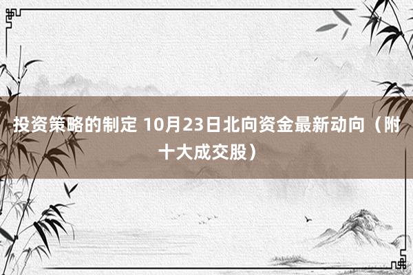 投资策略的制定 10月23日北向资金最新动向（附十大成交股）