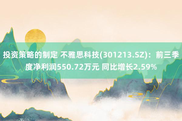 投资策略的制定 不雅思科技(301213.SZ)：前三季度净利润550.72万元 同比增长2.59%