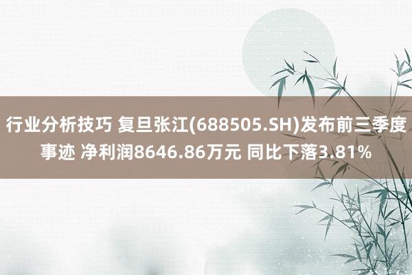 行业分析技巧 复旦张江(688505.SH)发布前三季度事迹 净利润8646.86万元 同比下落3.81%