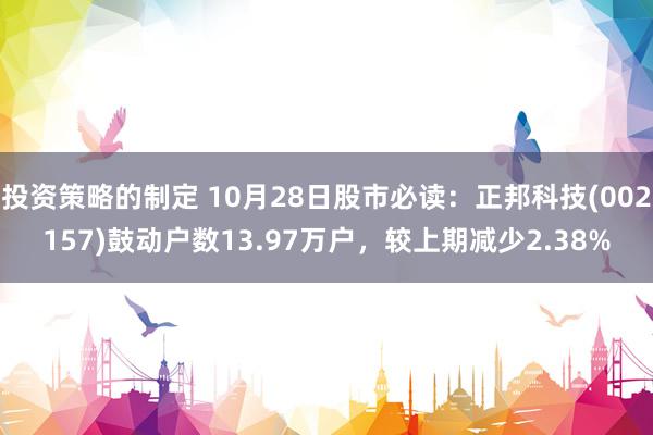 投资策略的制定 10月28日股市必读：正邦科技(002157)鼓动户数13.97万户，较上期减少2.38%