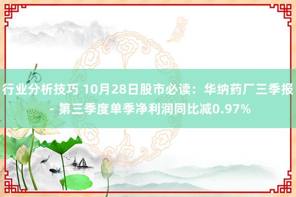 行业分析技巧 10月28日股市必读：华纳药厂三季报 - 第三季度单季净利润同比减0.97%