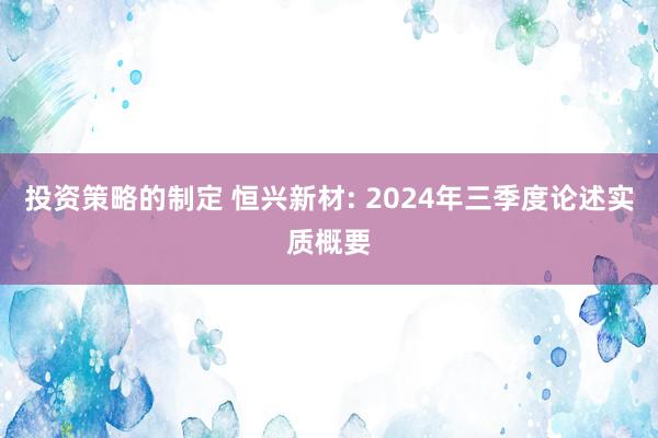 投资策略的制定 恒兴新材: 2024年三季度论述实质概要