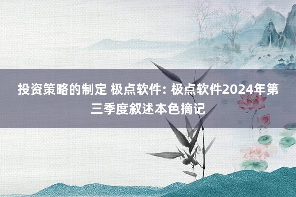 投资策略的制定 极点软件: 极点软件2024年第三季度叙述本色摘记