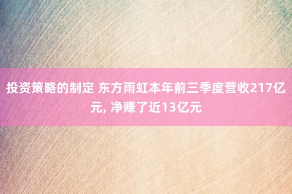 投资策略的制定 东方雨虹本年前三季度营收217亿元, 净赚了近13亿元