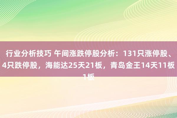 行业分析技巧 午间涨跌停股分析：131只涨停股、4只跌停股，海能达25天21板，青岛金王14天11板