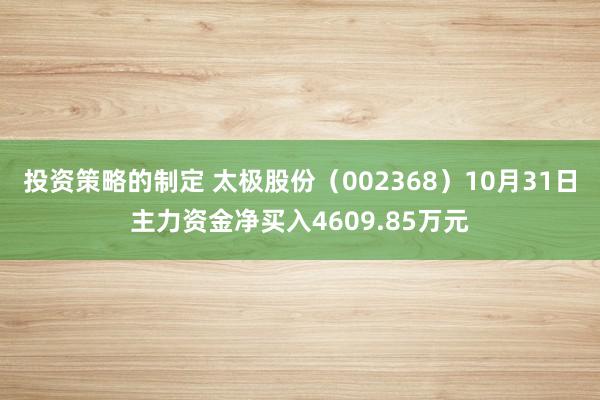 投资策略的制定 太极股份（002368）10月31日主力资金净买入4609.85万元