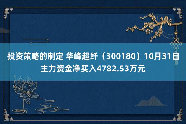 投资策略的制定 华峰超纤（300180）10月31日主力资金净买入4782.53万元