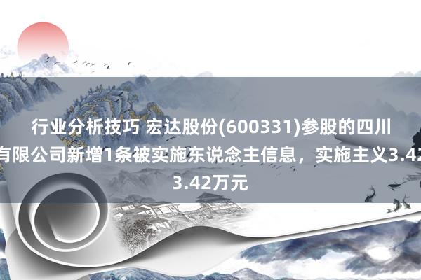 行业分析技巧 宏达股份(600331)参股的四川相信有限公司新增1条被实施东说念主信息，实施主义3.42万元