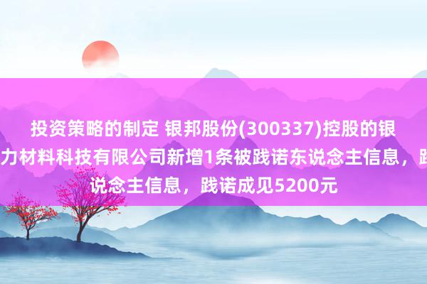 投资策略的制定 银邦股份(300337)控股的银邦（安徽）新动力材料科技有限公司新增1条被践诺东说念主信息，践诺成见5200元