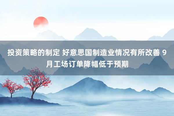 投资策略的制定 好意思国制造业情况有所改善 9月工场订单降幅低于预期