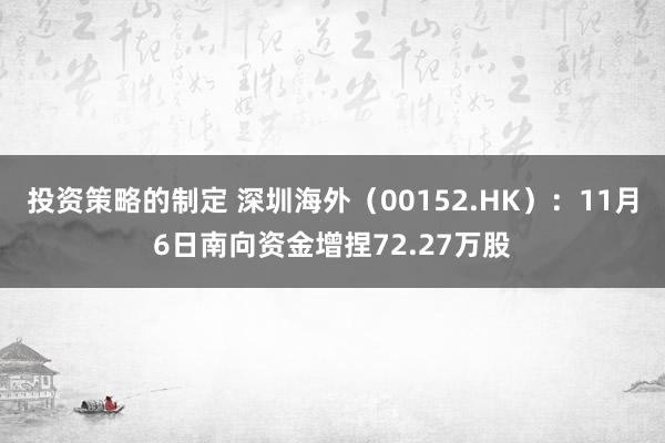 投资策略的制定 深圳海外（00152.HK）：11月6日南向资金增捏72.27万股