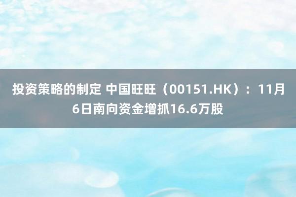 投资策略的制定 中国旺旺（00151.HK）：11月6日南向资金增抓16.6万股