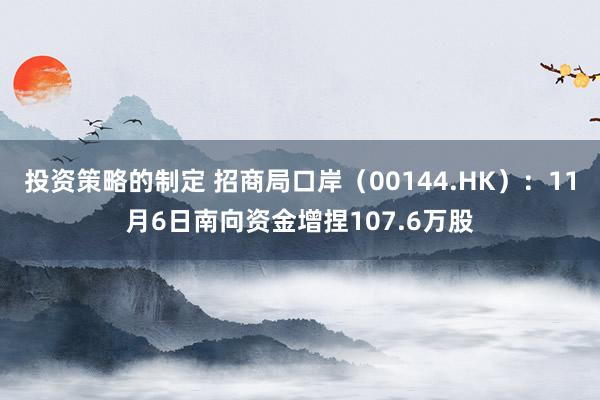 投资策略的制定 招商局口岸（00144.HK）：11月6日南向资金增捏107.6万股