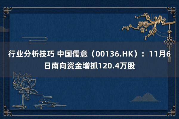 行业分析技巧 中国儒意（00136.HK）：11月6日南向资金增抓120.4万股