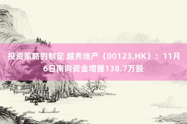 投资策略的制定 越秀地产（00123.HK）：11月6日南向资金增握138.7万股