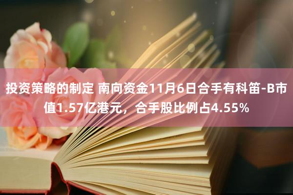 投资策略的制定 南向资金11月6日合手有科笛-B市值1.57亿港元，合手股比例占4.55%