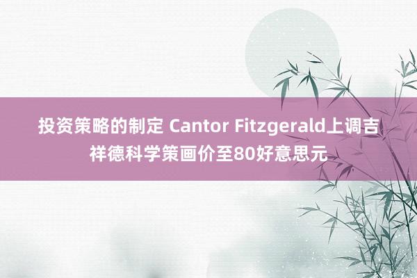 投资策略的制定 Cantor Fitzgerald上调吉祥德科学策画价至80好意思元