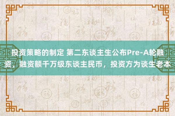 投资策略的制定 第二东谈主生公布Pre-A轮融资，融资额千万级东谈主民币，投资方为谈生老本