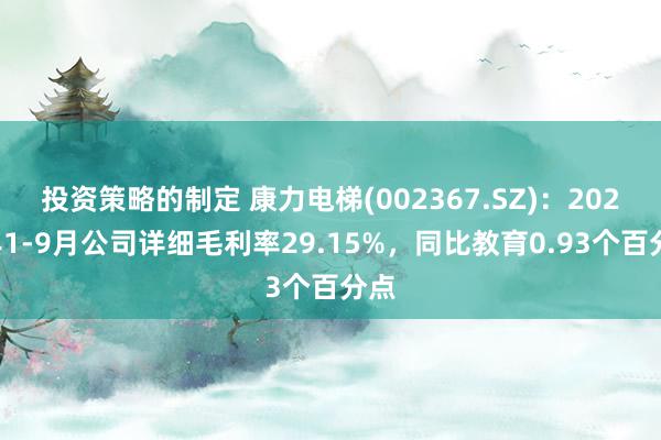 投资策略的制定 康力电梯(002367.SZ)：2024年1-9月公司详细毛利率29.15%，同比教育0.93个百分点