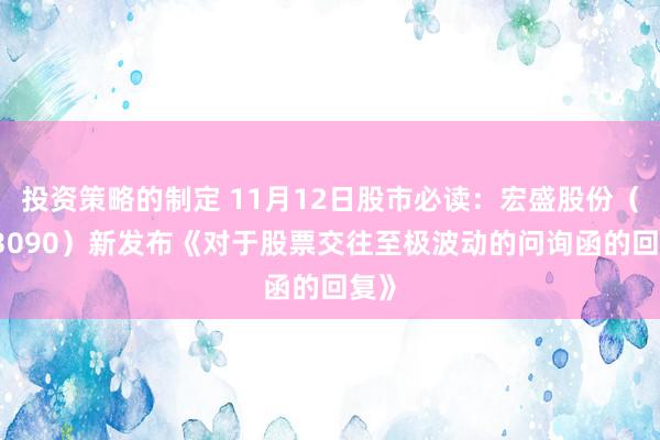 投资策略的制定 11月12日股市必读：宏盛股份（603090）新发布《对于股票交往至极波动的问询函的回复》