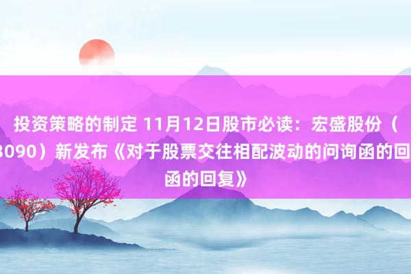 投资策略的制定 11月12日股市必读：宏盛股份（603090）新发布《对于股票交往相配波动的问询函的回复》