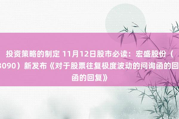 投资策略的制定 11月12日股市必读：宏盛股份（603090）新发布《对于股票往复极度波动的问询函的回复》