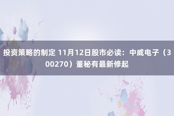 投资策略的制定 11月12日股市必读：中威电子（300270）董秘有最新修起