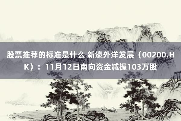 股票推荐的标准是什么 新濠外洋发展（00200.HK）：11月12日南向资金减握103万股