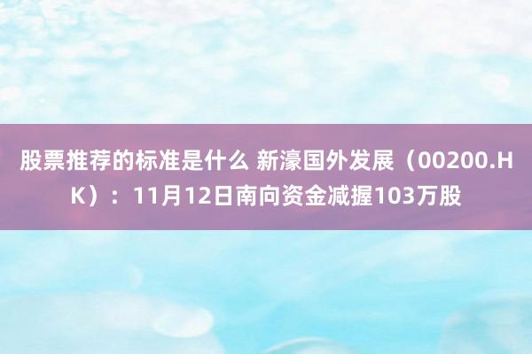 股票推荐的标准是什么 新濠国外发展（00200.HK）：11月12日南向资金减握103万股