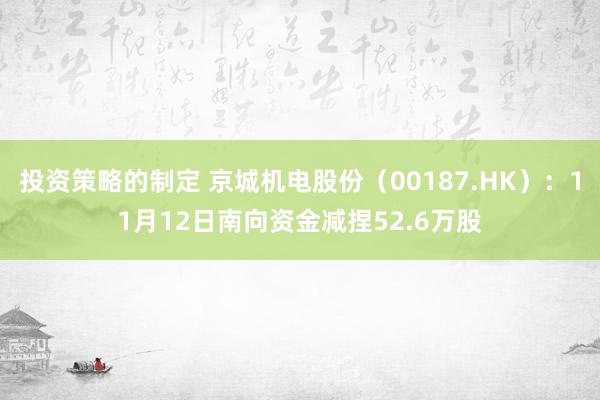 投资策略的制定 京城机电股份（00187.HK）：11月12日南向资金减捏52.6万股