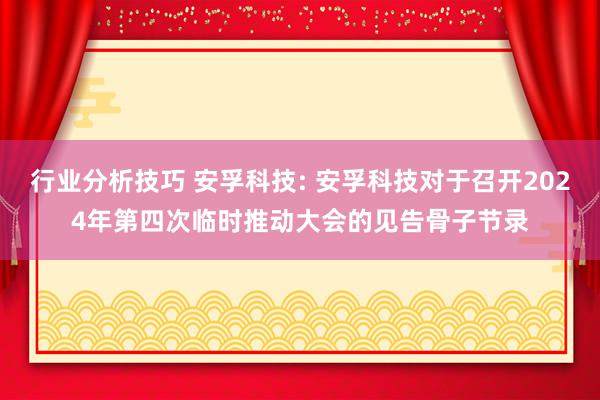 行业分析技巧 安孚科技: 安孚科技对于召开2024年第四次临时推动大会的见告骨子节录