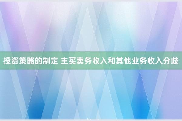 投资策略的制定 主买卖务收入和其他业务收入分歧