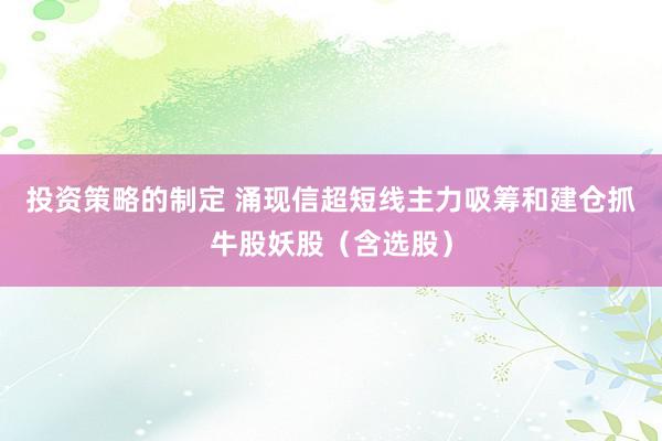 投资策略的制定 涌现信超短线主力吸筹和建仓抓牛股妖股（含选股）