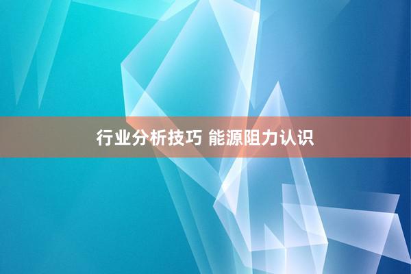 行业分析技巧 能源阻力认识