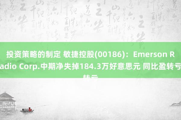 投资策略的制定 敏捷控股(00186)：Emerson Radio Corp.中期净失掉184.3万好意思元 同比盈转亏