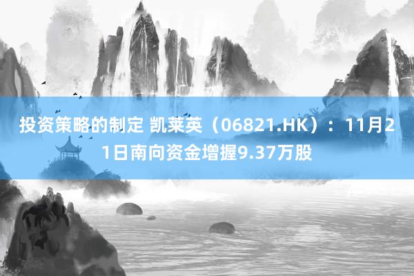 投资策略的制定 凯莱英（06821.HK）：11月21日南向资金增握9.37万股