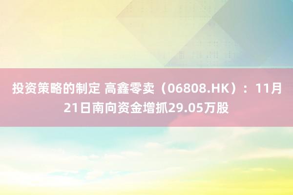 投资策略的制定 高鑫零卖（06808.HK）：11月21日南向资金增抓29.05万股