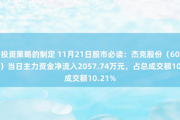 投资策略的制定 11月21日股市必读：杰克股份（603337）当日主力资金净流入2057.74万元，占总成交额10.21%