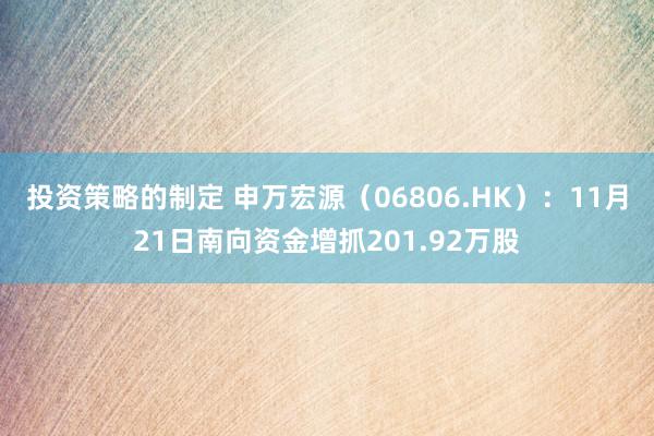 投资策略的制定 申万宏源（06806.HK）：11月21日南向资金增抓201.92万股