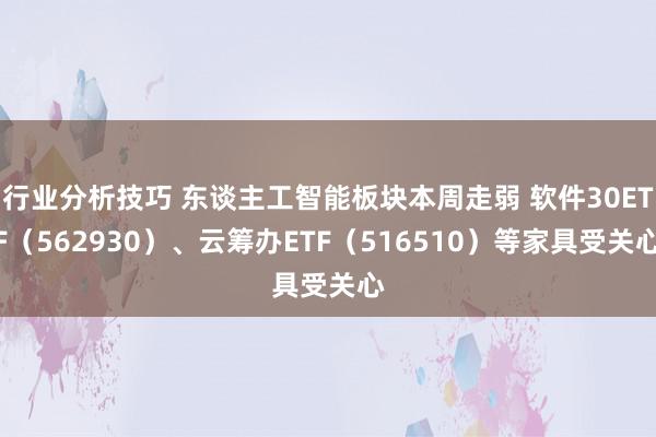 行业分析技巧 东谈主工智能板块本周走弱 软件30ETF（562930）、云筹办ETF（516510）等家具受关心