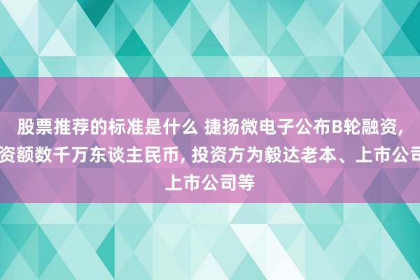 股票推荐的标准是什么 捷扬微电子公布B轮融资, 融资额数千万东谈主民币, 投资方为毅达老本、上市公司等