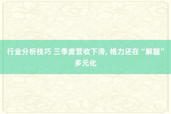 行业分析技巧 三季度营收下滑, 格力还在“解题”多元化