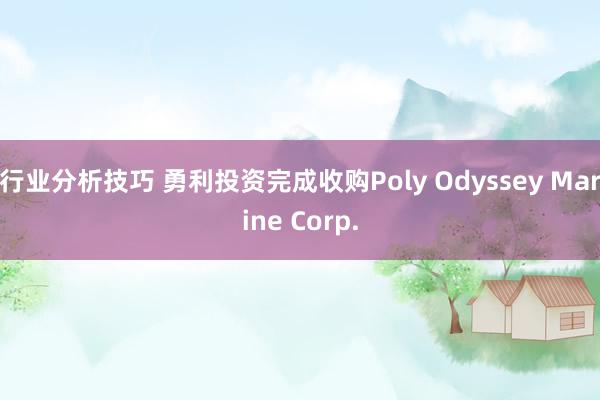 行业分析技巧 勇利投资完成收购Poly Odyssey Marine Corp.