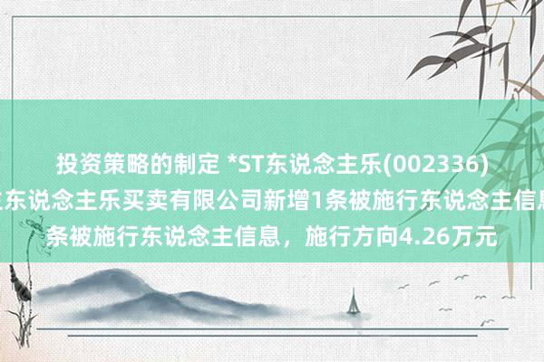 投资策略的制定 *ST东说念主乐(002336)控股的南宁市东说念主东说念主乐买卖有限公司新增1条被施行东说念主信息，施行方向4.26万元