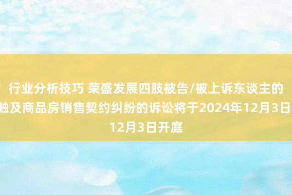 行业分析技巧 荣盛发展四肢被告/被上诉东谈主的1起触及商品房销售契约纠纷的诉讼将于2024年12月3日开庭