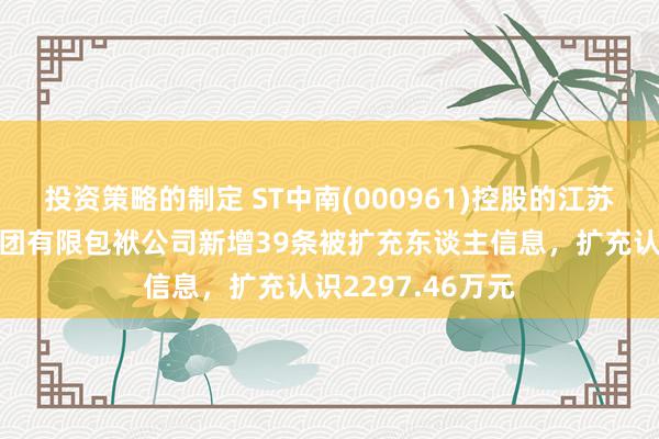 投资策略的制定 ST中南(000961)控股的江苏中南建筑产业集团有限包袱公司新增39条被扩充东谈主信息，扩充认识2297.46万元