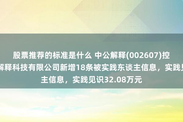 股票推荐的标准是什么 中公解释(002607)控股的北京中公解释科技有限公司新增18条被实践东谈主信息，实践见识32.08万元