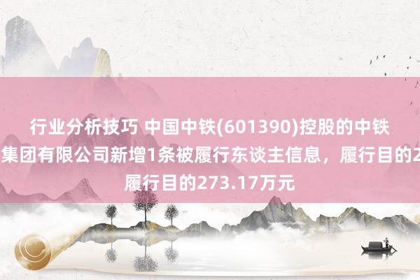 行业分析技巧 中国中铁(601390)控股的中铁北京工程局集团有限公司新增1条被履行东谈主信息，履行目的273.17万元